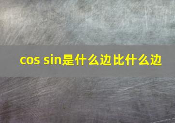 cos sin是什么边比什么边